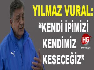 YILMAZ VURAL, "KENDİ İPİMİZİ KENDİMİZ KESECEĞİZ"