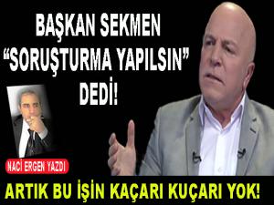 BAŞKAN SEKMEN "SORUŞTURMA YAPILSIN"